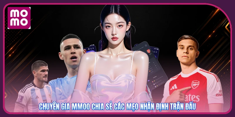 Chuyên gia MMOO chia sẻ các mẹo nhận định trận đấu