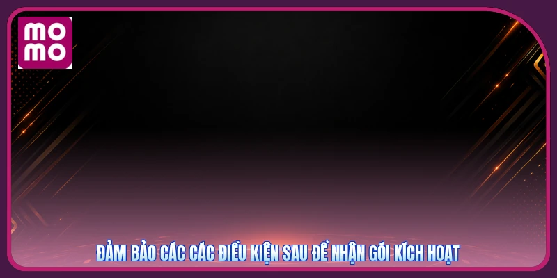 Đảm bảo các các điều kiện sau để nhận gói kích hoạt