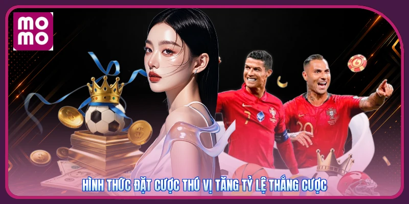 Hình thức đặt cược thú vị tăng tỷ lệ thắng cược
