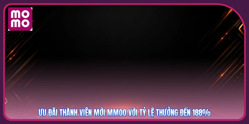 Ưu đãi thành viên mới MMOO với tỷ lệ thưởng đến 188%